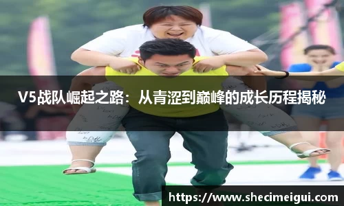 V5战队崛起之路：从青涩到巅峰的成长历程揭秘
