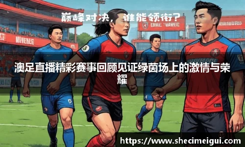澳足直播精彩赛事回顾见证绿茵场上的激情与荣耀