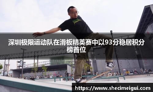 深圳极限运动队在滑板精英赛中以93分稳居积分榜首位