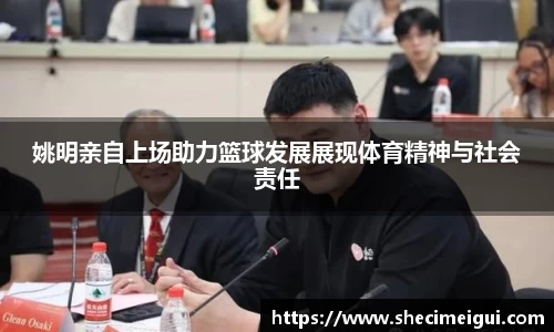 姚明亲自上场助力篮球发展展现体育精神与社会责任