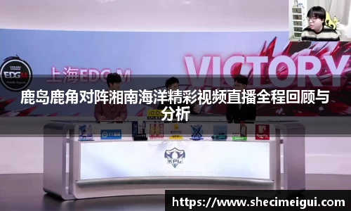 鹿岛鹿角对阵湘南海洋精彩视频直播全程回顾与分析