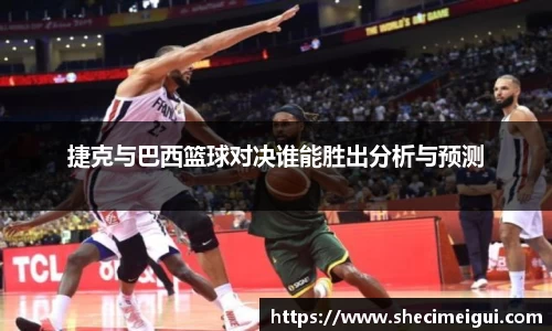 捷克与巴西篮球对决谁能胜出分析与预测