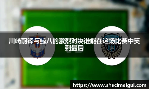川崎前锋与鲸八的激烈对决谁能在这场比赛中笑到最后