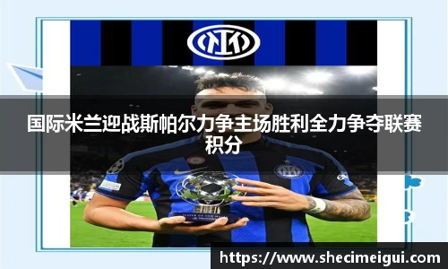 国际米兰迎战斯帕尔力争主场胜利全力争夺联赛积分