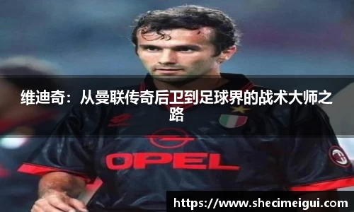 维迪奇：从曼联传奇后卫到足球界的战术大师之路